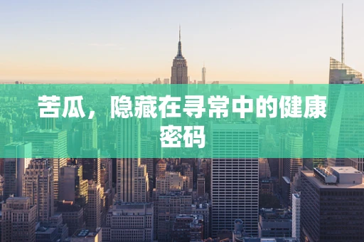 苦瓜，隐藏在寻常中的健康密码