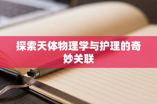 探索天体物理学与护理的奇妙关联