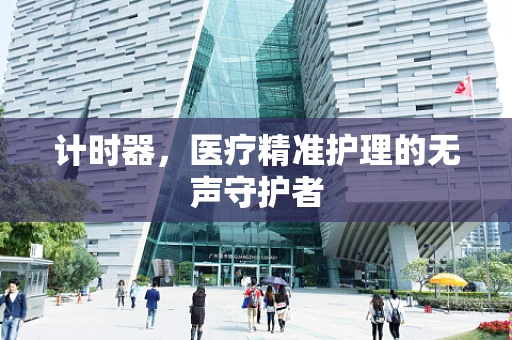 计时器，医疗精准护理的无声守护者