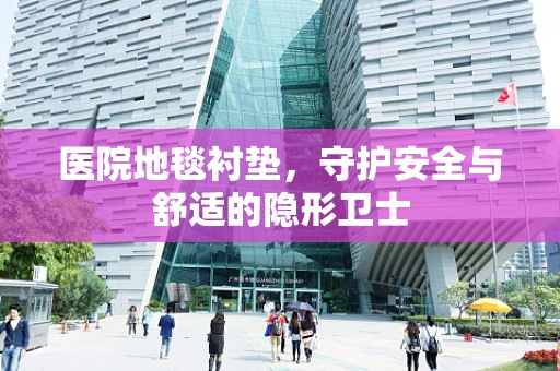 医院地毯衬垫，守护安全与舒适的隐形卫士