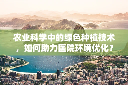 农业科学中的绿色种植技术，如何助力医院环境优化？