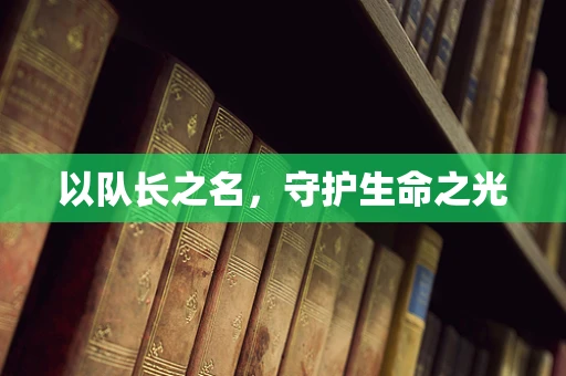 以队长之名，守护生命之光