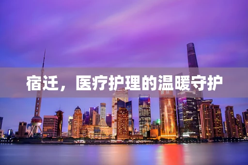 宿迁，医疗护理的温暖守护