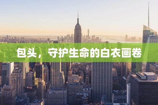 包头，守护生命的白衣画卷