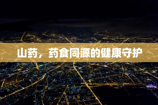 山药，药食同源的健康守护