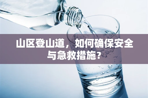 山区登山道，如何确保安全与急救措施？