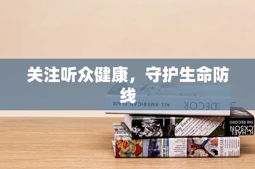 关注听众健康，守护生命防线