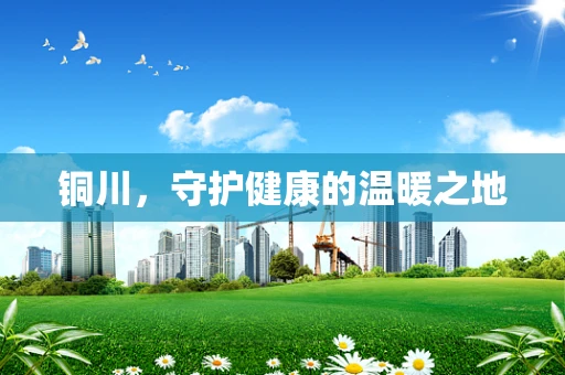 铜川，守护健康的温暖之地