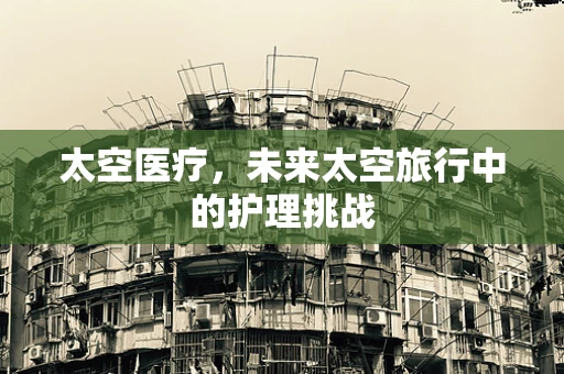 太空医疗，未来太空旅行中的护理挑战