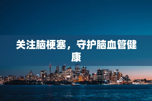 关注脑梗塞，守护脑血管健康