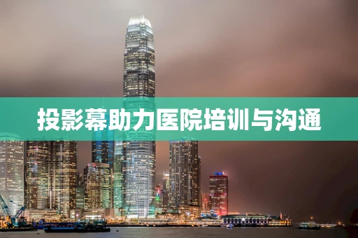 投影幕助力医院培训与沟通