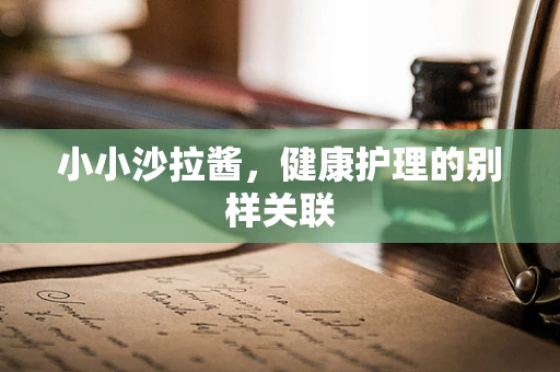 小小沙拉酱，健康护理的别样关联