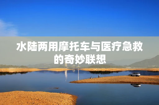 水陆两用摩托车与医疗急救的奇妙联想
