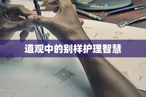 道观中的别样护理智慧
