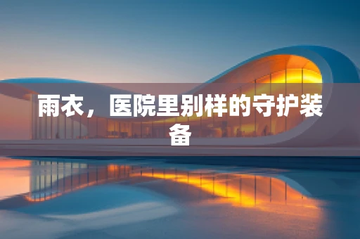 雨衣，医院里别样的守护装备
