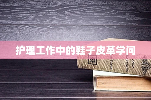 护理工作中的鞋子皮革学问