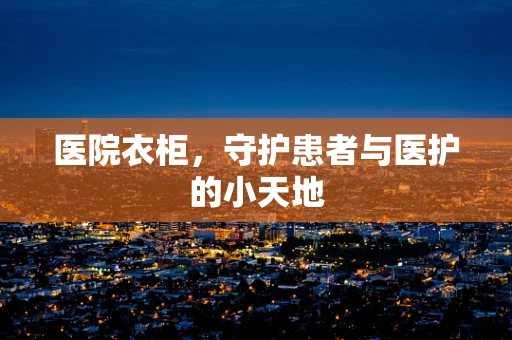 医院衣柜，守护患者与医护的小天地