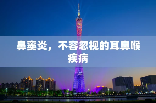 鼻窦炎，不容忽视的耳鼻喉疾病