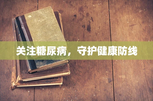 关注糖尿病，守护健康防线