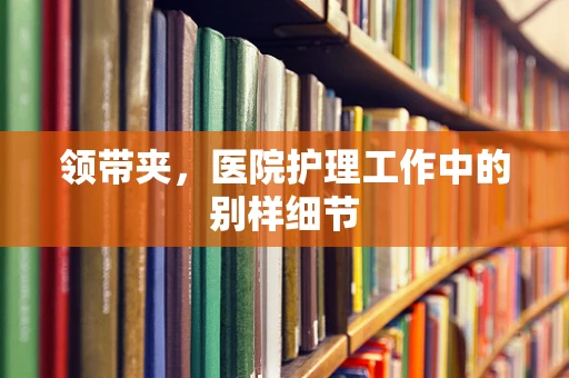 领带夹，医院护理工作中的别样细节