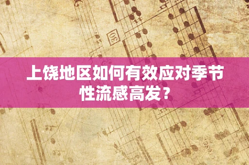 上饶地区如何有效应对季节性流感高发？