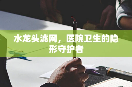 水龙头滤网，医院卫生的隐形守护者