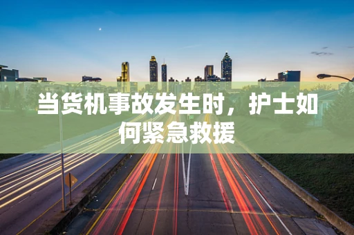 当货机事故发生时，护士如何紧急救援
