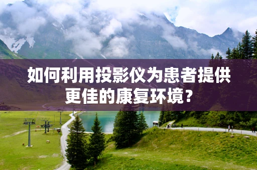 如何利用投影仪为患者提供更佳的康复环境？