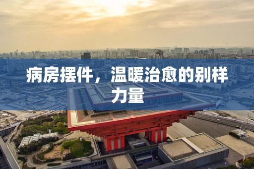 病房摆件，温暖治愈的别样力量