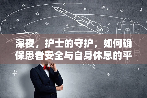 深夜，护士的守护，如何确保患者安全与自身休息的平衡？