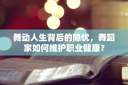 舞动人生背后的隐忧，舞蹈家如何维护职业健康？