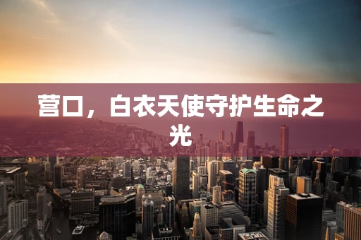 营口，白衣天使守护生命之光