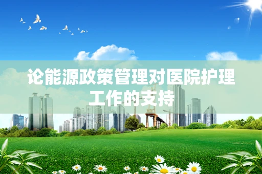 论能源政策管理对医院护理工作的支持