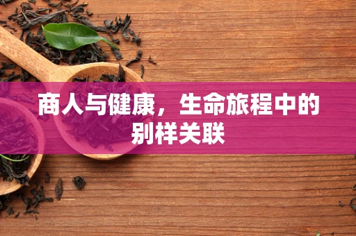 商人与健康，生命旅程中的别样关联
