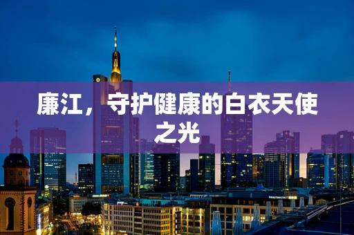 廉江，守护健康的白衣天使之光
