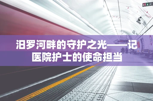 汨罗河畔的守护之光——记医院护士的使命担当
