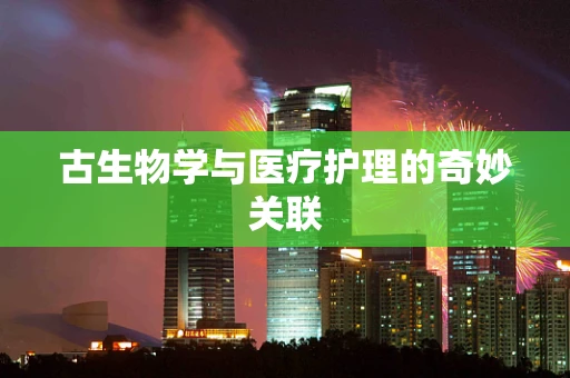 古生物学与医疗护理的奇妙关联