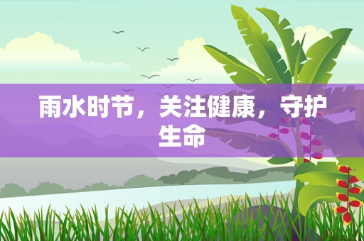 雨水时节，关注健康，守护生命