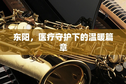 东阳，医疗守护下的温暖篇章