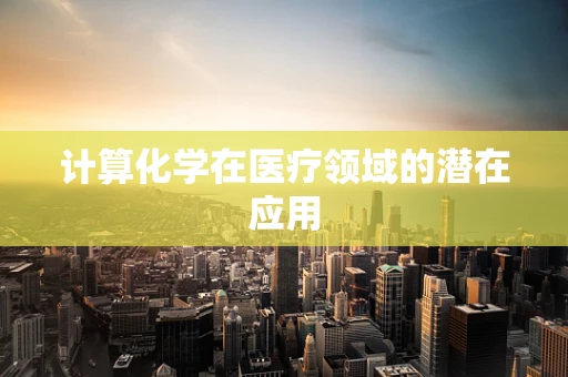 计算化学在医疗领域的潜在应用