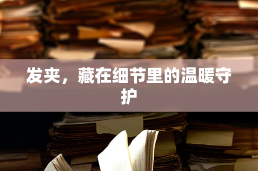 发夹，藏在细节里的温暖守护
