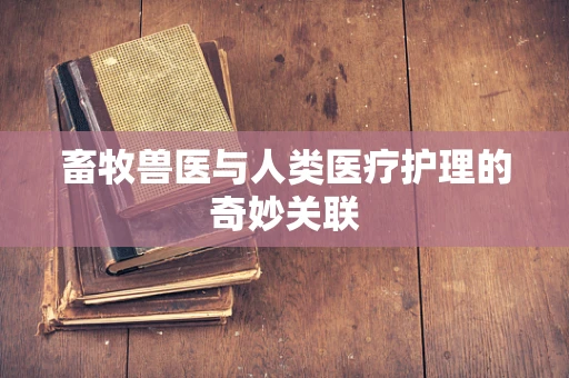 畜牧兽医与人类医疗护理的奇妙关联
