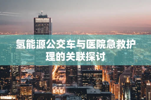 氢能源公交车与医院急救护理的关联探讨