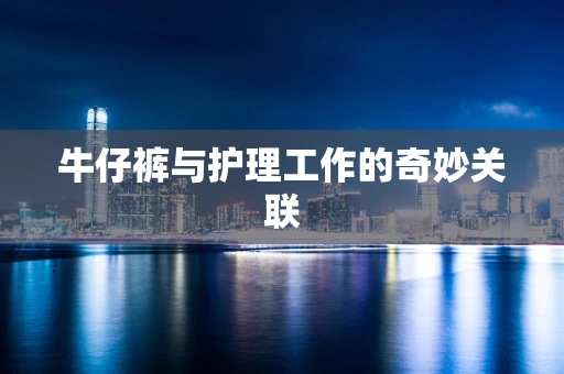牛仔裤与护理工作的奇妙关联