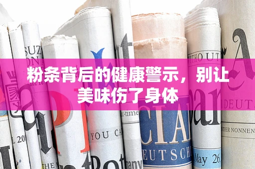 粉条背后的健康警示，别让美味伤了身体