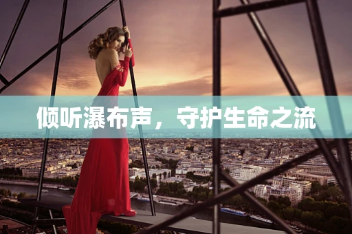 倾听瀑布声，守护生命之流
