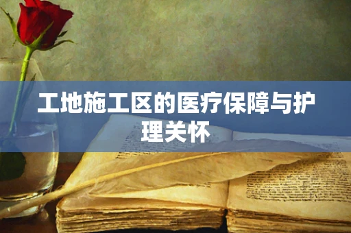 工地施工区的医疗保障与护理关怀