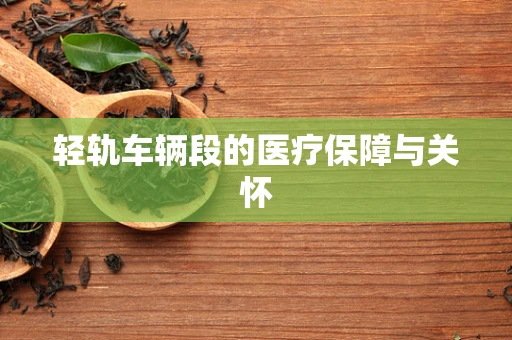 轻轨车辆段的医疗保障与关怀