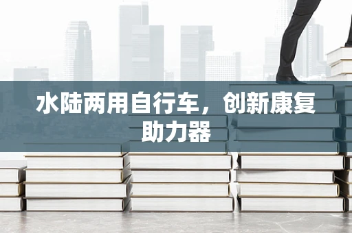 水陆两用自行车，创新康复助力器