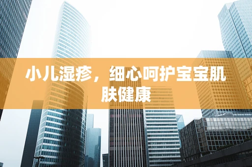 小儿湿疹，细心呵护宝宝肌肤健康